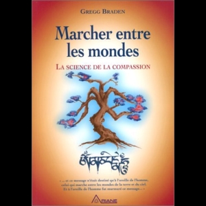 Marcher entre les mondes: La science de la compassion Gregg Braden