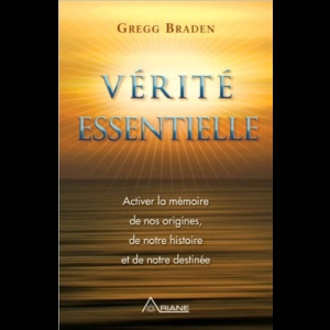 Vérité essentielle : Activer la mémoire de nos origines, de notre histoire et de notre destinée Gregg Braden