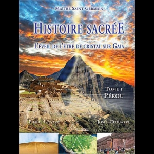 Histoire sacrée TOME 1 - L'éveil de l'être de cristal sur Gaia -  Pérou Josée Clouâtre  Pierre Lessard Saint Germain