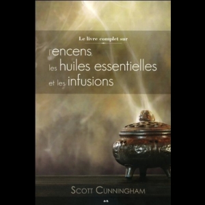 Le livre complet sur l'encens, les huiles essentielles et les infusions Scott Cunningham