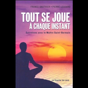 Tout se joue à chaque instant : Entretiens avec le Maître Saint-Germain France Gauthier  Pierre Lessard Saint Germain