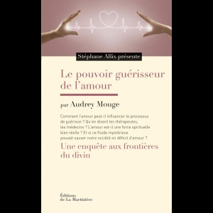 Le Pouvoir guérisseur de l'amour. Une enquête aux frontières du divin Stéphane Allix Audrey Mouge 