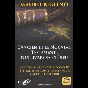 L'Ancien et le Nouveau Testament: des Livres sans Dieu: Ou comment les religions ont été bâties de toutes pièces pour garder le pouvoir Mauro Biglino