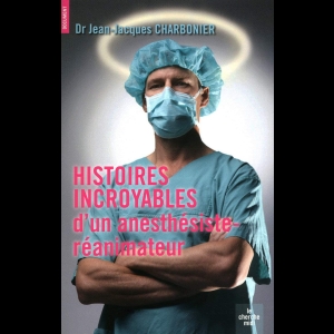 Histoires incroyables d'un anesthésiste-réanimateur Jean-Jacques Charbonier