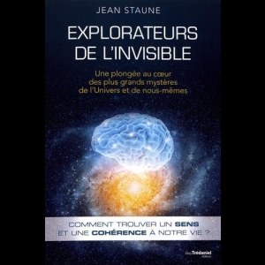 Explorateurs de l'invisible : Une plongée au coeur des plus grands mystères de l'univers et de nous-mêmes Jean Staune