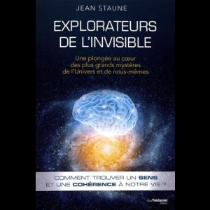 Explorateurs de l'invisible : Une plongée au coeur des plus grands mystères de l'univers et de nous-mêmes Jean Staune