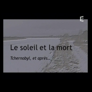 Le Soleil et la Mort - Tchernobyl, et après...