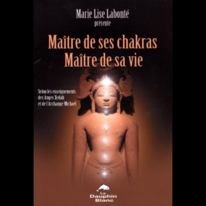 Maître de ses Chakras, Maître de sa vie : Selon les enseignements des anges Xédah et de l'Archange Mickaël