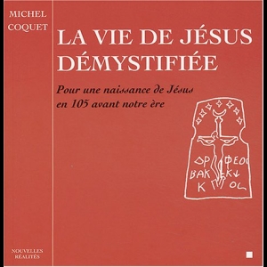La vie de Jésus démystifiée - Pour une naissance de Jésus en 105 avant notre ère