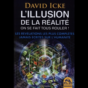 L'illusion de la réalité. On se fait tous rouler ! Les révélations les plus complètes jamais écrites sur l'humanité