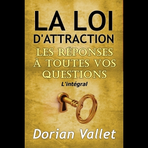 La loi de l'attraction : les réponses à toutes vos questions - L'intégral 