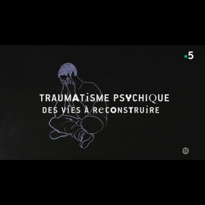 Traumatisme Psychique - Des vies à reconstruire