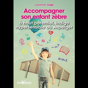 Accompagner son enfant zèbre - à haut potentiel, indigo, hypersensible ou Asperger