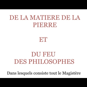 DE LA MATIERE DE LA PIERRE  ET  DU FEU DES PHILOSOPHES