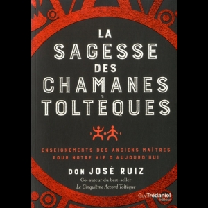 La sagesse des chamans toltèques - Enseignements des anciens maître pour notre vie d'aujourd'hui