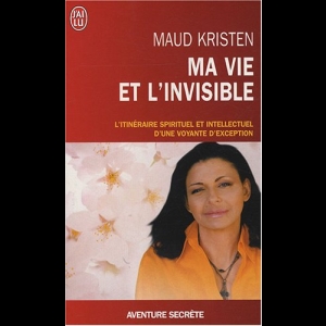 Ma vie et l'invisible - L'itinéraire spirituel et intellectuel d'une voyante d'exception