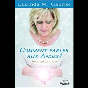 Comment parler aux Anges ? Un guide pratique 