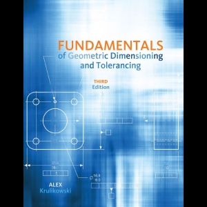 Fundamentals of Geometric Dimensioning and Tolerancing - Based on Asme 14.5-2009