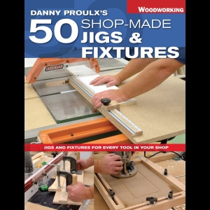 Danny Proulx's 50 Shop-Made Jigs and Fixtures