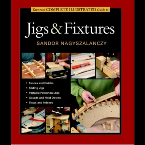 Taunton's Complete Illustrated Guide to Jigs and Fixtures