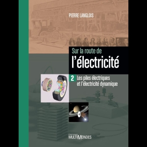 Sur la route de l'électricité - Tome 2 - Les piles électriques et l'électricité dynamique