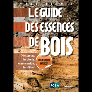 Le Guide des Essences de Bois - 74 essences, les choisir, les reconnaître, les utiliser