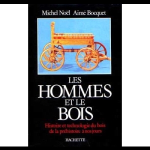 Les Hommes et le Bois - Histoire et technologie du bois de la préhistoire à nos jours