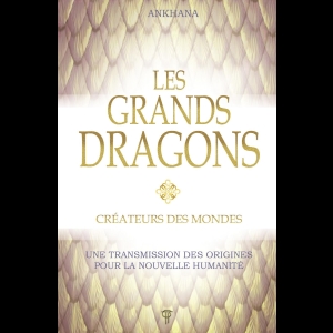 Les Grands Dragons - Créateurs des mondes - Une transmission des origines pour la nouvelle humanité