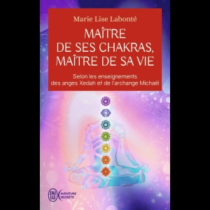 Maître de ses Chakras, Maître de sa vie - Selon les enseignements des anges Xédah et de l'Archange Mickaël