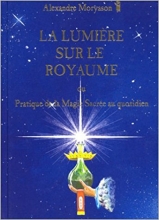 La lumière sur le royaume ou Pratique de la magie sacrée au quotidien Alexandre Moryason