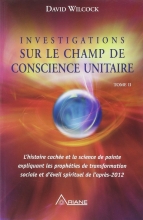 Investigations sur le champ de conscience unitaire - Tome 2 David Wilcock