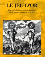 Le Jeu d'Or - Figures hiéroglyphiques et emblèmes hermétiques dans la littérature alchimique du XVIIe siècle