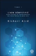 L'ADN Démystifié - Tome I - Guide pratique de reprogrammation des treize hélices au point zéro